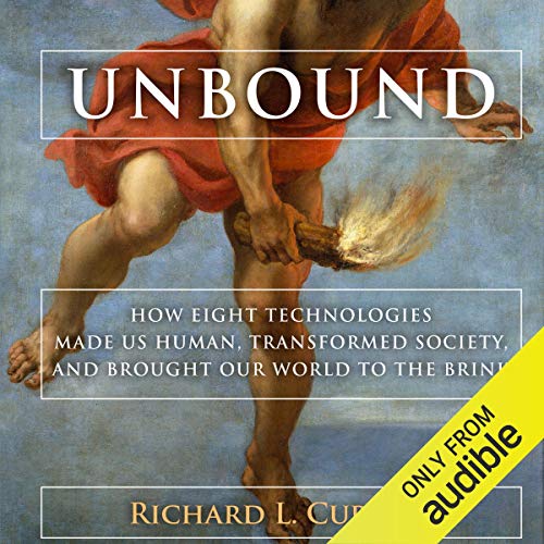 Unbound: How Eight Technologies Made Us Human, Transformed Society, and Brought Our World to the Brink [Audiobook]