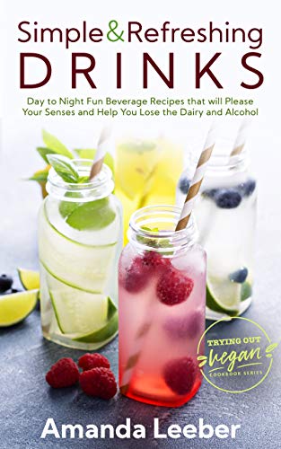Simple and Refreshing Drinks: Day to Night Fun Beverage Recipes that will Please your Senses and Help You Lose the Dairy