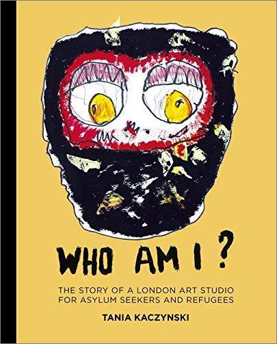 Who Am I?: The Story of a London Art Studio for Asylum Seekers and Refugees Who Am I?: The Story of a London Art Studio for Asylum Seekers and Refugees