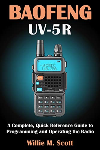 BAOFENG UV 5R: A Complete, Quick Reference Guide to Programming and Operating the Radio