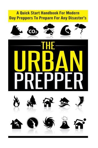 The Urban Prepper   A Quick Start Handbook for Modern Day Preppers to Prepare For Any Disasters