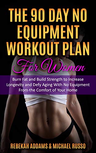 The 90 Day No Equipment Workout Plan For Women: Burn Fat and Build Strength to Increase Longevity