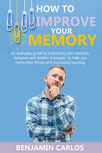 How to Improve Your Memory: An everyday guide to improving your memory. Advance and helpful strategies