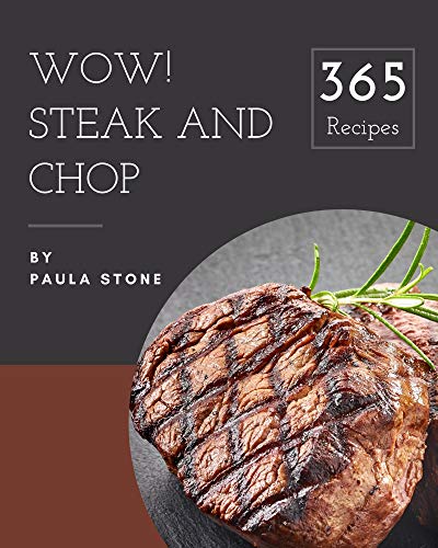 Wow! 365 Steak and Chop Recipes: A Must have Steak and Chop Cookbook for Everyone