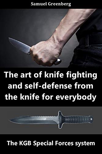 The art of knife fighting and self defense from the knife for everybody : The KGB Special Forces system The art of knife fighting and self defense from the knife for everybody : The KGB Special Forces system