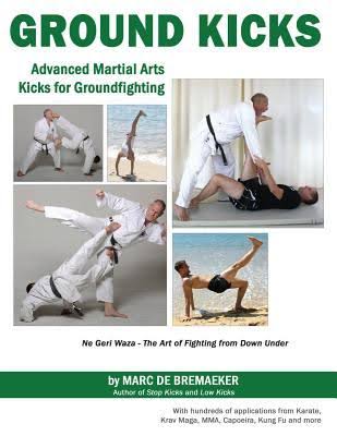 Ground Kicks: Advanced Martial Arts Kicks for Ground fighting from Karate, Krav Maga, MMA, Capoeira, Kung Fu and more