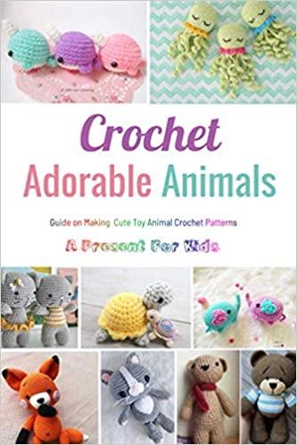 Crochet Adorable Animals: Guide on Making Cute Toy Animal Crochet Patterns , A Present For Kids: Perfect Gift for Holiday