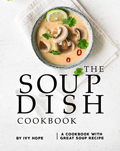The Soup Dish Cookbook: A Cookbook with Great Soup Recipe