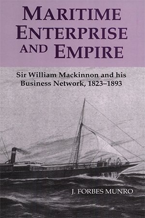 Maritime Enterprise and Empire: Sir William MacKinnon and His Business Network, 1823 1893