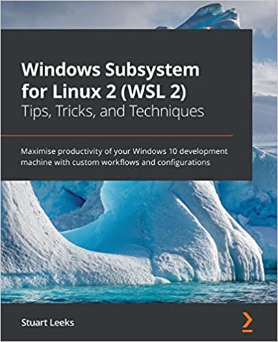 Windows Subsystem for Linux 2 (WSL 2)   Tips, Tricks, and Techniques: Become a productive developer by creating custom workflows