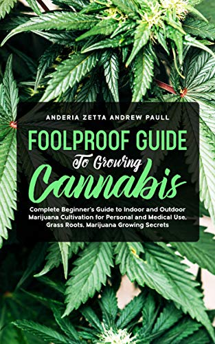 FOOLPROOF GUIDE TO GROWING CANNABIS: Complete Beginner's Guide to Indoor and Outdoor Marijuana Cultivation