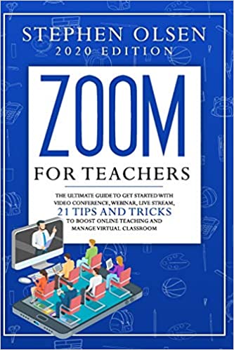 Zoom for teachers 2020: The Ultimate Guide to Get Started with Video Conference, Webinar, Live Stream. 21 Tips and Tricks