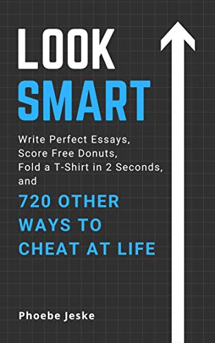 Look Smart: Write Perfect Essays, Score Free Donuts, Fold a T Shirt in 2 Seconds & 720 Other Life Hacks & Ways to Cheat At Life