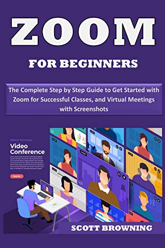 Zoom for Beginners: The Complete Step by Step Guide to Get Started with Zoom for Successful Classes, Webinars & Virtual Meetings