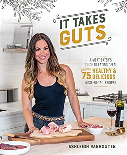 It Takes Guts: A Meat Eater's Guide to Eating Offal with over 75 Healthy and Delicious Nose to Tail Recipes