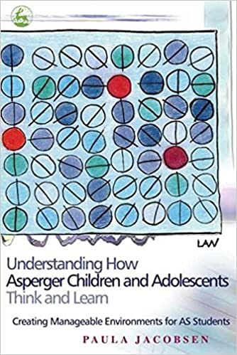 Understanding How Asperger Children and Adolescents Think and Learn: Creating Manageable Environments for AS Students
