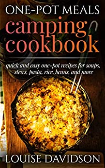 One Pot Meals Camping Cookbook: Quick and Easy One Pot Recipes for Soups, Stews, Pasta, Rice, Beans and More