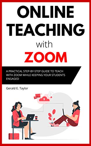 Online Teaching With Zoom: A Practical Step by Step Guide to Teach with Zoom while Keeping your Students Engaged