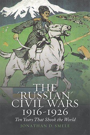 The 'Russian' Civil Wars, 1916 1926: Ten Years That Shook the World
