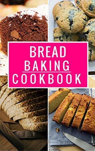 Bread Baking Cookbook: Delicious Homemade Bread And Muffin Recipes For Beginners
