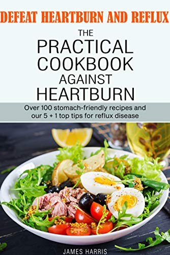 Defeat heartburn and reflux: The practical cookbook against heartburn with a large practical section...
