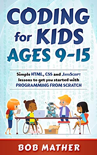 Coding for Kids Ages 9 15: Simple HTML, CSS and JavaScript lessons to get you started with Programming from Scratch