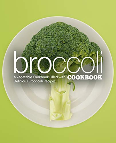 Broccoli Cookbook: A Vegetable Cookbook Filled with Delicious Broccoli Recipes (2nd Edition)
