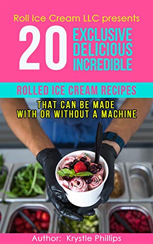 20 Exclusive Delicious Incredible Rolled Ice Cream Recipes: That Can Be Made With Or Without A Machine