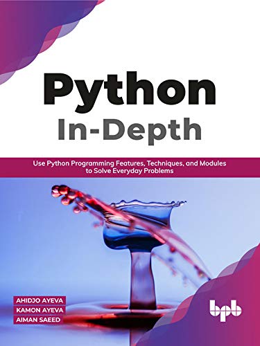 Python In   Depth: Use Python Programming Features, Techniques, and Modules to Solve Everyday Problems