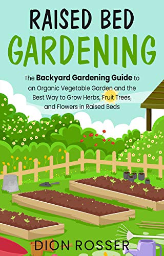 Raised Bed Gardening: The Backyard Gardening Guide to an Organic Vegetable Garden and the Best Way to Grow Herbs, Fruit Trees
