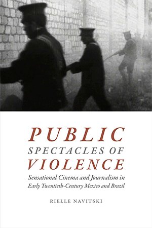 Public Spectacles of Violence: Sensational Cinema and Journalism in Early Twentieth Century Mexico and Brazil