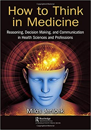 How to Think in Medicine: Reasoning, Decision Making, and Communication in Health Sciences and Professions