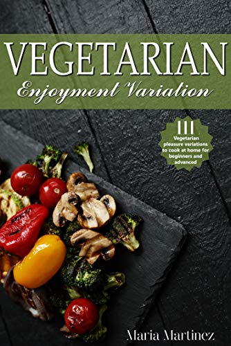 Vegetarian enjoyment variation: 111 Vegetarian pleasure variations to cook at home for beginners and advanced