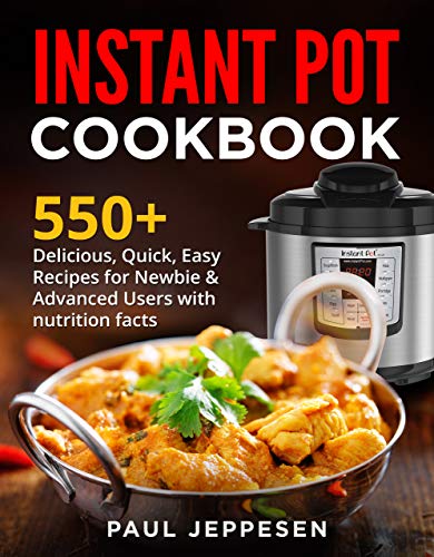 INSTANT POT COOKBOOK: 550+ Delicious , Quick, Easy Recipes For Newbie & Advanced Users With Nutrition Facts