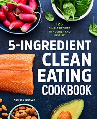 5 Ingredient Clean Eating Cookbook: 125 Simple Recipes to Nourish and Inspire