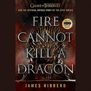 Fire Cannot Kill a Dragon: Game of Thrones and the Official Untold Story of the Epic Series [Audiobook]