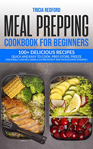 Meal Prepping Cookbook for Beginners: 100+ Delicious Recipes Quick and Easy to Cook, Prep Store, Freeze
