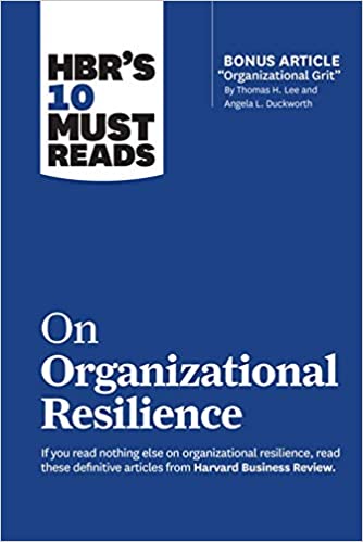HBR's 10 Must Reads on Organizational Resilience (with bonus article "Organizational Grit" by Thomas H. Lee...