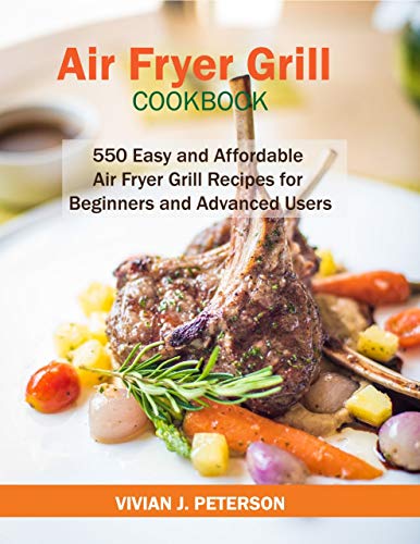 Air Fryer Grill Cookbook: 550 Easy and Affordable Air Fryer Grill Recipes for Beginners and Advanced Users