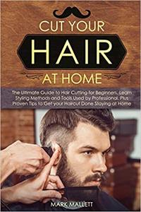Cut your Hair at Home: The Ultimate Guide to Hair Cutting for Beginners, Learn Styling Methods and Tools Used by Professional