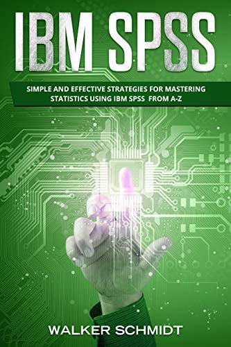 IBM SPSS: Simple and Effective Strategies for Mastering Statistics Using IBM SPSS From A Z