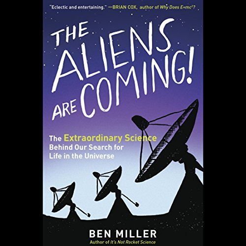The Aliens Are Coming!: The Extraordinary Science Behind Our Search for Life in the Universe [Audiobook]