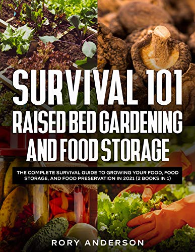 Survival 101 Raised Bed Gardening and Food Storage: The Complete Survival Guide To Growing Your Food, Food Storage