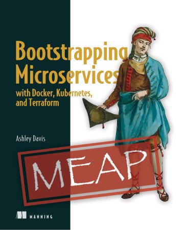 Bootstrapping Microservices with Docker, Kubernetes, and Terraform: A project based guide (MEAP)