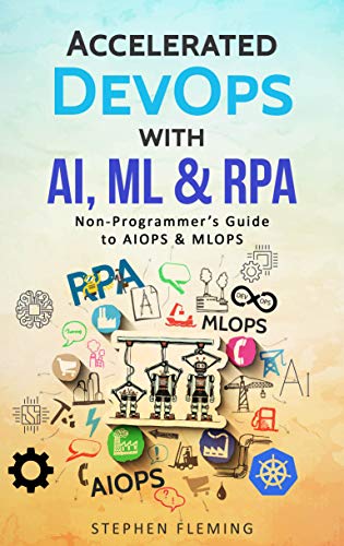 Accelerated DevOps with AI, ML & RPA: Non Programmer's Guide to AIOPS & MLOPS