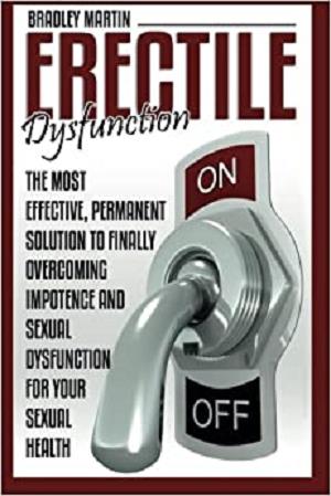 Erectile Dysfunction: The Most Effective, Permanent Solution to Finally Overcoming Impotence and Sexual ...