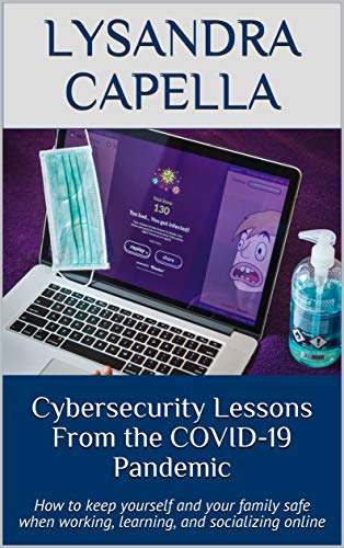Cybersecurity Lessons From the COVID 19 Pandemic: How to keep yourself and your family safe when working, learning...