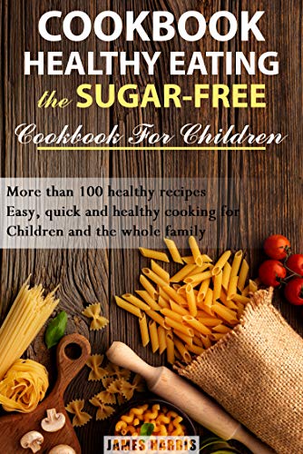 Cookbook Healthy Eating: The Sugar Free Cookbook For Children :: More than 100 healthy recipes!