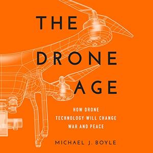 The Drone Age: How Drone Technology Will Change War and Peace [Audiobook]