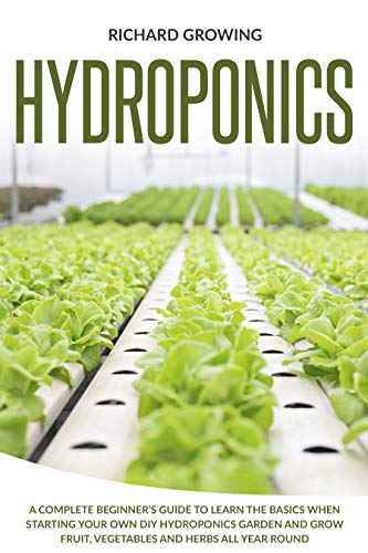 Hydroponics: A Complete Beginner's Guide to learn the Basics When Starting Your Own DIY Hydroponics garden